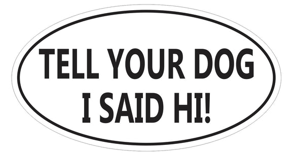 ST-D7243 Tell Your Dog I Said Hi Oval Bumper Sticker