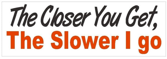 ST-D378 The Closer You Get The Slower I Go Bumper Sticker