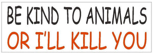 ST-D396 Be Kind To Animals or I'll Kill You Bumper Sticker
