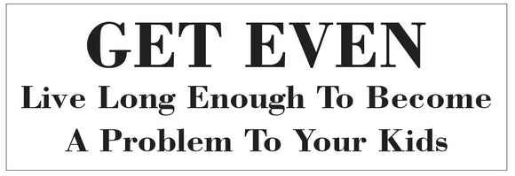 ST-D7251 Get Even Live Long Enough To Become A Problem To Your Kids Bumper Sticker