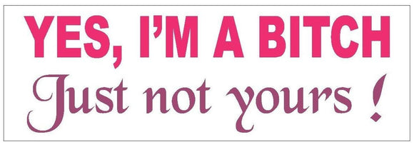 ST-D623 Yes I'm A Bitch Just Not Yours Funny Bumper Sticker